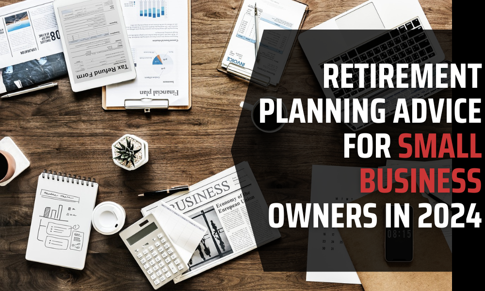 Retirement Planning Advice for Small Business Owners in 2024